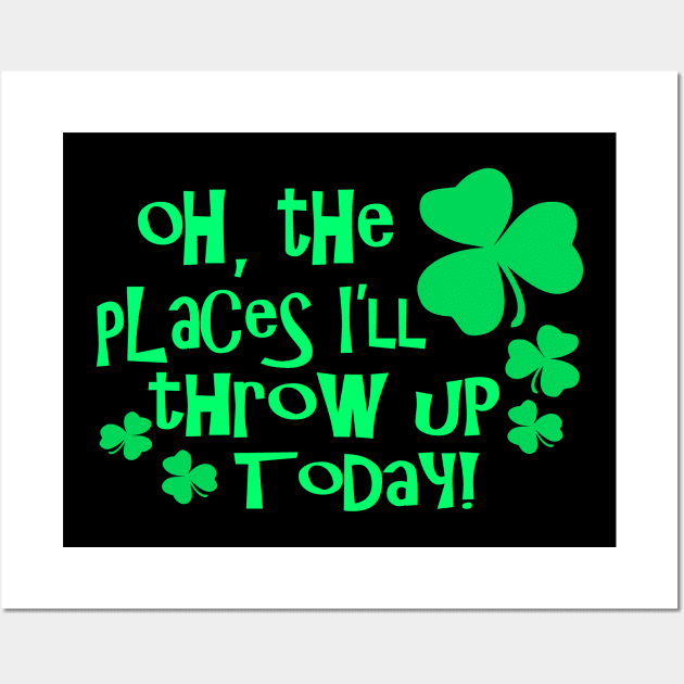 Oh The Places Well Throw Up Today - Funny, Inappropriate Offensive St Patricks Day Drinking Team Shirt, Irish Pride, Irish Drinking Squad, St Patricks Day 2018, St Pattys Day, St Patricks Day Shirts Wall Art by BlueTshirtCo